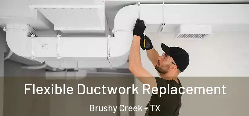  Flexible Ductwork Replacement Brushy Creek - TX